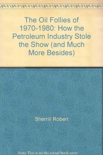 The Oil Follies of 1970-1980: How the Petroleum Industry Stole the Show (and Much More Besides)