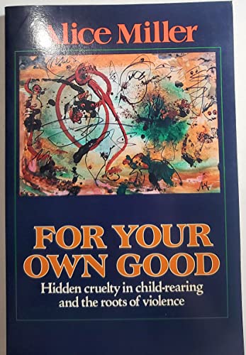 For Your Own Good: Hidden Cruelty in Child-Rearing and the Roots of Violence