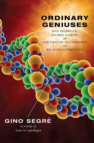 Ordinary Geniuses: Max Delbruck, George Gamow, and the Origins of Genomics and Big Bang Cosmology