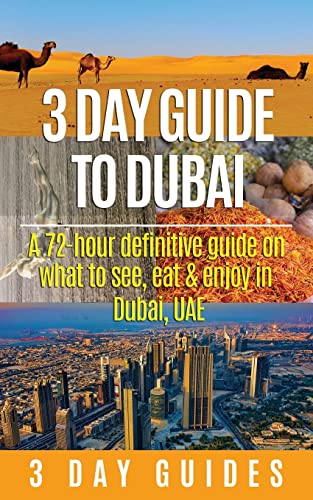 3 Day Guide to Dubai: A 72-hour Definitive Guide on What to See, Eat and Enjoy in Dubai, UAE (3 Day Travel Guides)