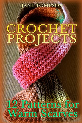 Crochet Projects: 12 Patterns for Warm Scarves: (Crochet Patterns, Crochet Stitches) (Crochet Book)