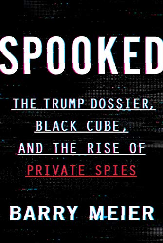 Spooked: The Trump Dossier, Black Cube, and the Rise of Private Spies