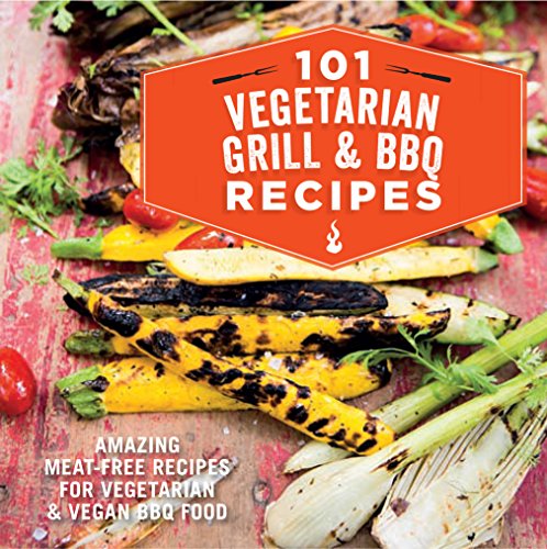101 Vegetarian Grill & Barbecue Recipes: Amazing meat-free recipes for vegetarian and vegan BBQ food