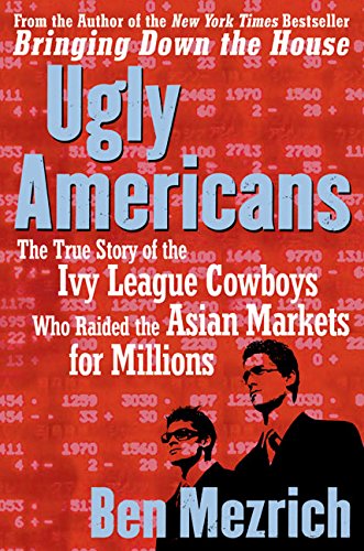 Ugly Americans: The True Story of the Ivy League Cowboys Who Raided the Asian Markets for Millions