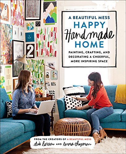 A Beautiful Mess Happy Handmade Home: Painting, Crafting, and Decorating a Cheerful, More Inspiring Space