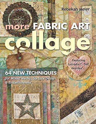 More Fabric Art Collage: 64 New Techniques for Mixed Media, Surface Design & Embellishment Featuring Lutradur, TAP, MulTex