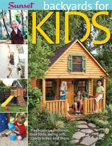 Backyards for Kids: Playhouses, Sandboxes, Tree Forts, Swing Sets, Sports Areas, and More