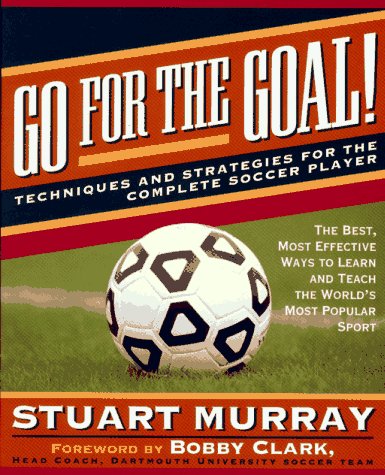 Go for the Goal: Techniques and Strategies for the Complete Soccer Player