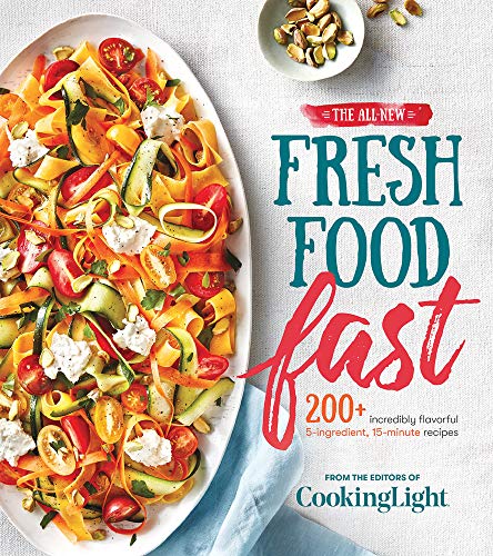 The All-New Fresh Food Fast: 200+ Incredibly Flavorful 5-Ingredient 15-Minute Recipes (Cooking Light)