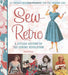 Sew Retro: 25 Vintage-Inspired Projects for the Modern Girl & A Stylish History of the Sewing Revolution