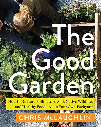 The Good Garden: How to Nurture Pollinators, Soil, Native Wildlife, and Healthy FoodAll in Your Own Backyard