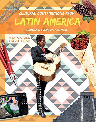 Cultural Contributions from Latin America: Tortillas, Color TV, and More (Great Cultures, Great Ideas)