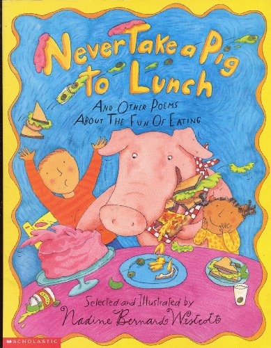 NEVER TAKE A PIG TO LUNCH And Other Poems About the Fun of Eating selected and illustrated by Nadine Bernard Westcott (1999 Scholastic softcover edition)