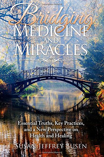 Bridging Medicine and Miracles: Essential Truths, Key Practices, and a New Perspective on Health and Healing