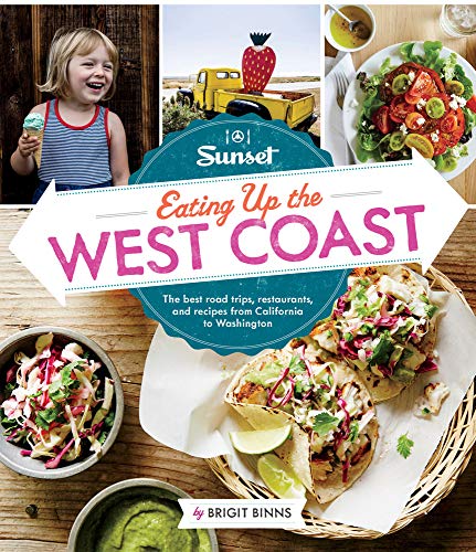 Sunset Eating Up the West Coast: The best road trips, restaurants, and recipes from California to Washington